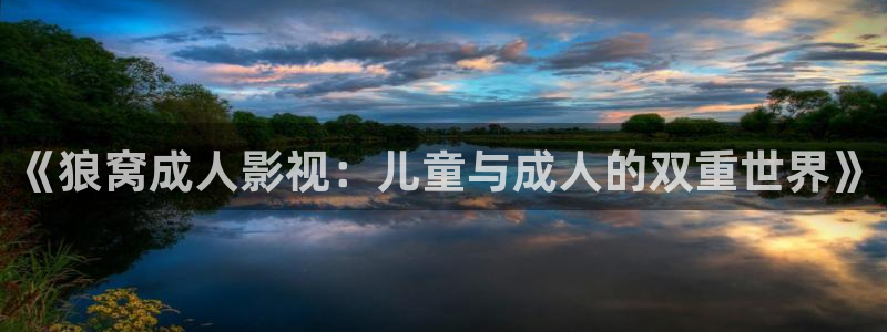 小小影视 官网：《狼窝成人影视：儿童与成人的双重世界》